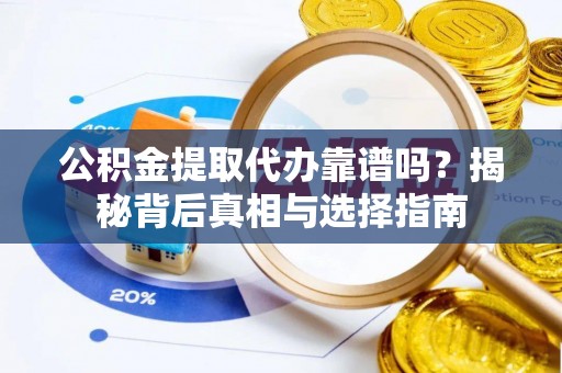 虎门公积金提取代办靠谱吗？揭秘背后真相与选择指南