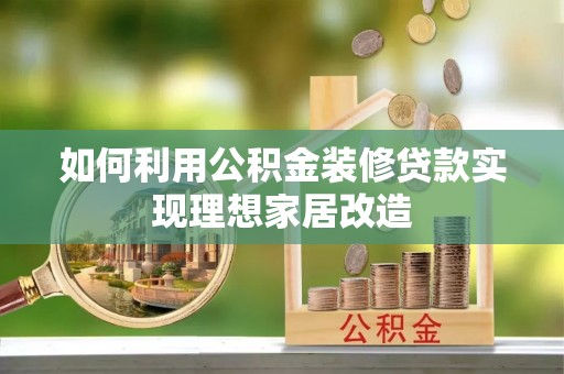 虎门如何利用公积金装修贷款实现理想家居改造