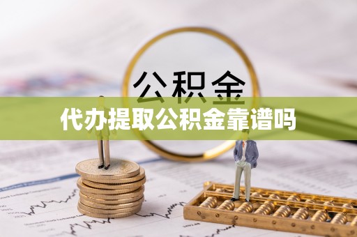虎门代办提取公积金靠谱吗