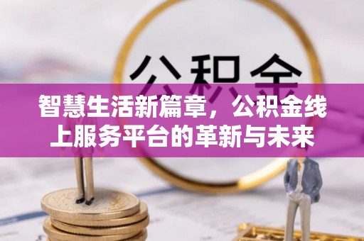 虎门智慧生活新篇章，公积金线上服务平台的革新与未来