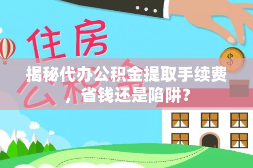 虎门揭秘代办公积金提取手续费，省钱还是陷阱？