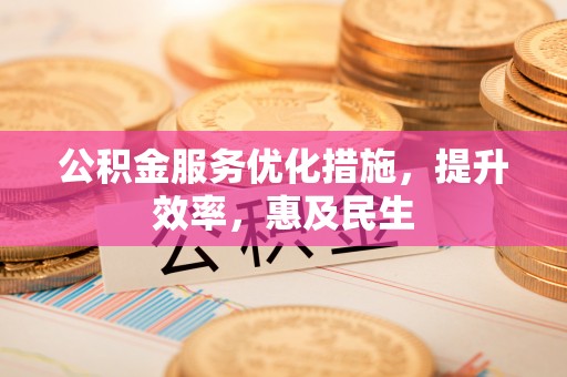 虎门公积金服务优化措施，提升效率，惠及民生