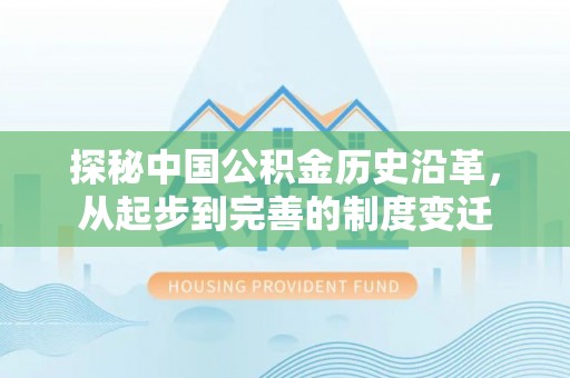 虎门探秘中国公积金历史沿革，从起步到完善的制度变迁