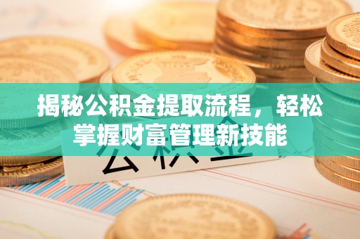 虎门揭秘公积金提取流程，轻松掌握财富管理新技能