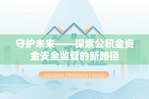 虎门守护未来——探索公积金资金安全监管的新路径