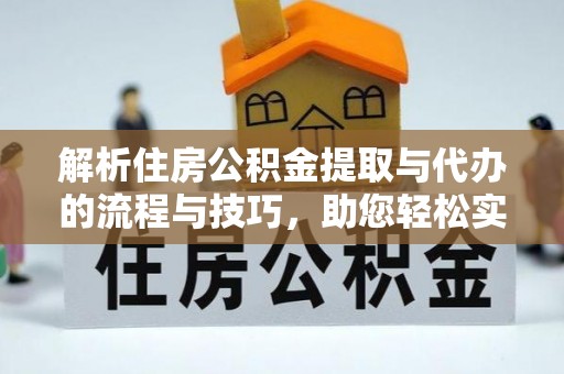 虎门解析住房公积金提取与代办的流程与技巧，助您轻松实现资金流动