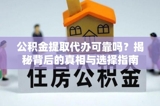 虎门公积金提取代办可靠吗？揭秘背后的真相与选择指南