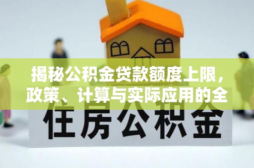 虎门揭秘公积金贷款额度上限，政策、计算与实际应用的全面解析