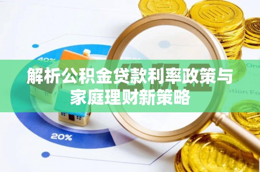 虎门解析公积金贷款利率政策与家庭理财新策略