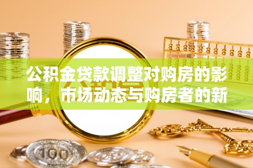 虎门公积金贷款调整对购房的影响，市场动态与购房者的新选择