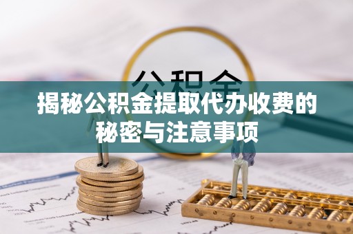 虎门揭秘公积金提取代办收费的秘密与注意事项