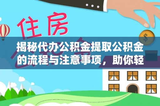 虎门揭秘代办公积金提取公积金的流程与注意事项，助你轻松拿回属于你的钱