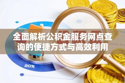 虎门全面解析公积金服务网点查询的便捷方式与高效利用