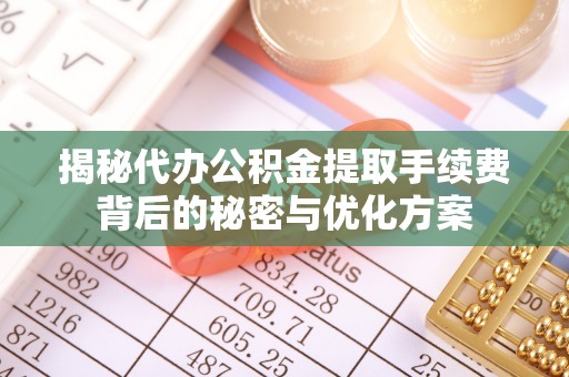 虎门揭秘代办公积金提取手续费背后的秘密与优化方案