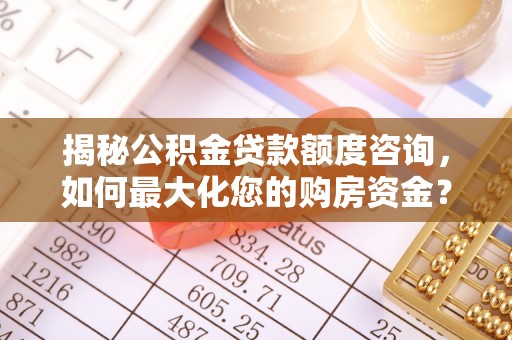 虎门揭秘公积金贷款额度咨询，如何最大化您的购房资金？