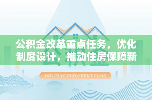 虎门公积金改革重点任务，优化制度设计，推动住房保障新发展
