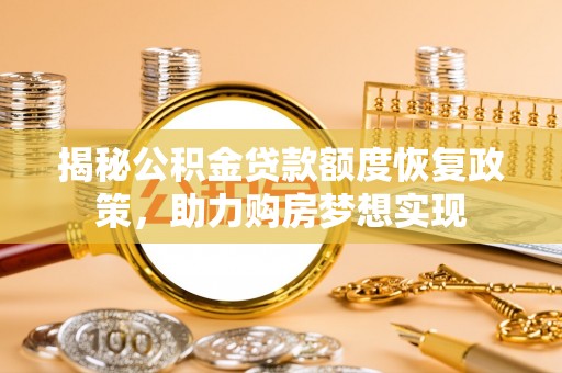 虎门揭秘公积金贷款额度恢复政策，助力购房梦想实现