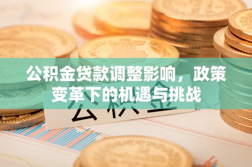 虎门公积金贷款调整影响，政策变革下的机遇与挑战
