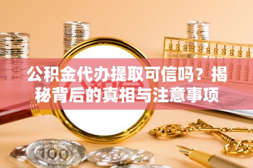 虎门公积金代办提取可信吗？揭秘背后的真相与注意事项
