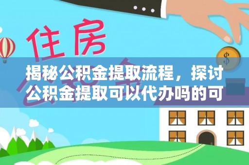 虎门揭秘公积金提取流程，探讨公积金提取可以代办吗的可行性与注意事项