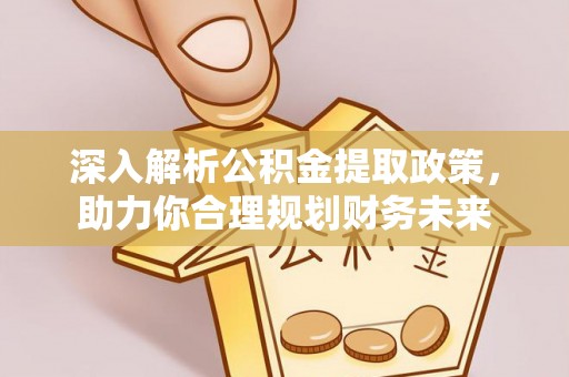 虎门深入解析公积金提取政策，助力你合理规划财务未来