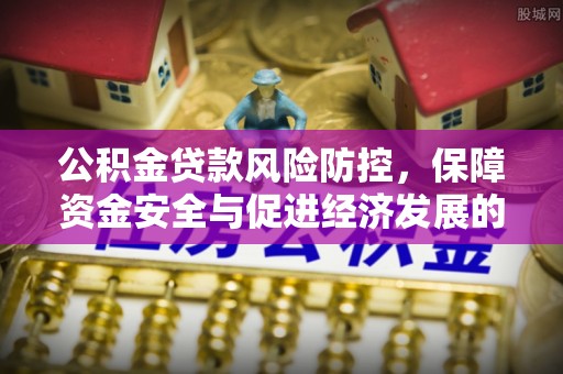 虎门公积金贷款风险防控，保障资金安全与促进经济发展的平衡之道