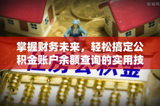 虎门掌握财务未来，轻松搞定公积金账户余额查询的实用技巧