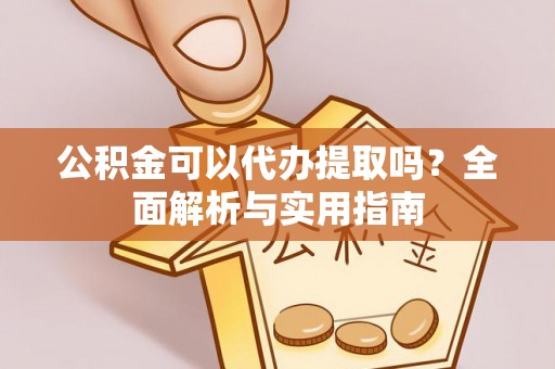 虎门公积金可以代办提取吗？全面解析与实用指南