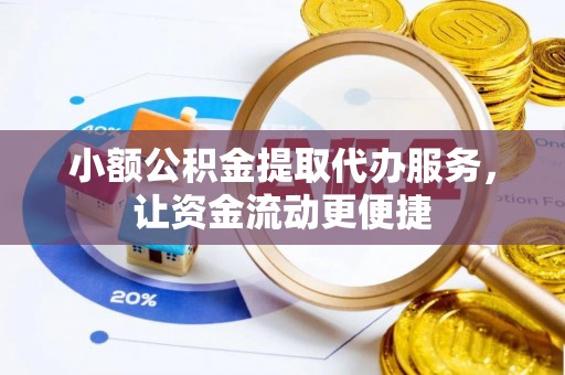 虎门小额公积金提取代办服务，让资金流动更便捷