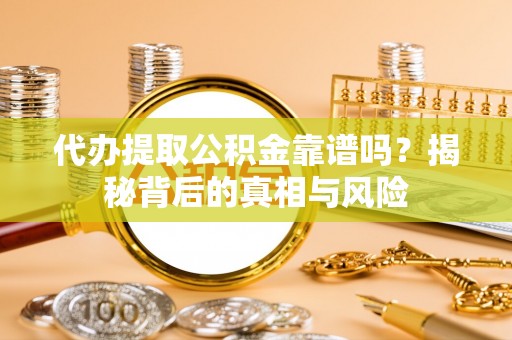 虎门代办提取公积金靠谱吗？揭秘背后的真相与风险