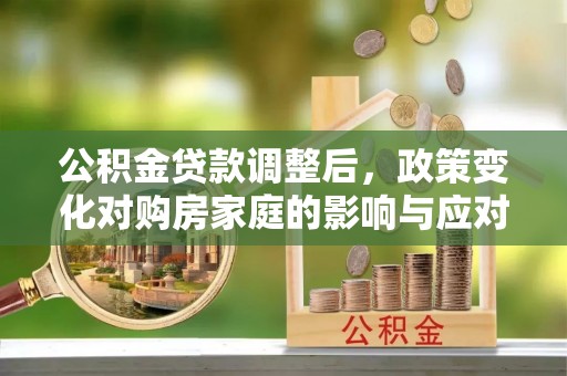 虎门公积金贷款调整后，政策变化对购房家庭的影响与应对策略