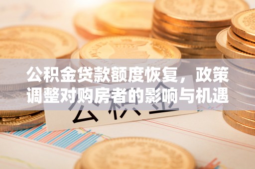 虎门公积金贷款额度恢复，政策调整对购房者的影响与机遇
