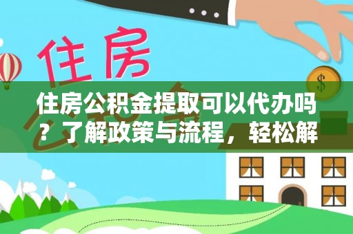 虎门住房公积金提取可以代办吗？了解政策与流程，轻松解决你的疑问
