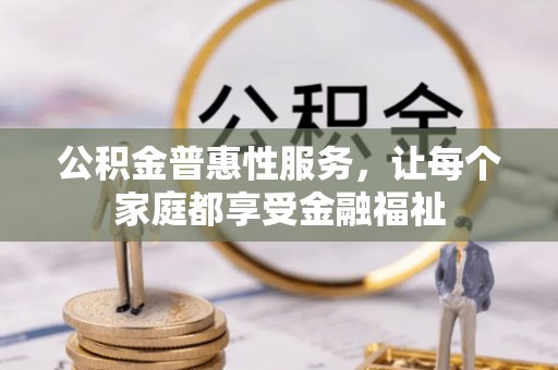 虎门公积金普惠性服务，让每个家庭都享受金融福祉