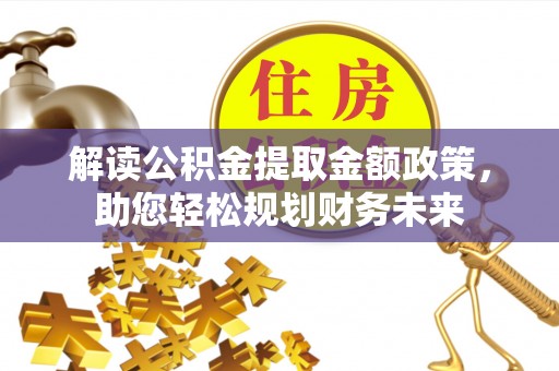 虎门解读公积金提取金额政策，助您轻松规划财务未来