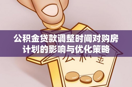 虎门公积金贷款调整时间对购房计划的影响与优化策略