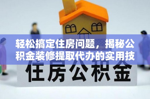 虎门轻松搞定住房问题，揭秘公积金装修提取代办的实用技巧