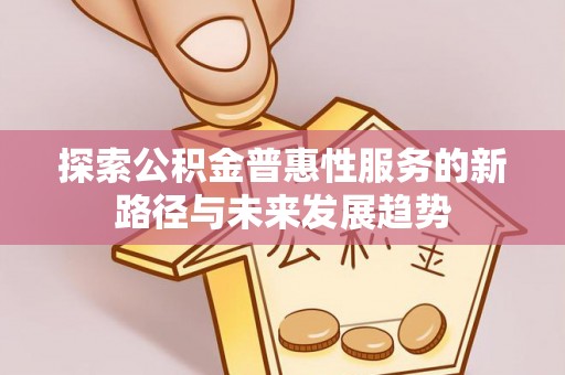 虎门探索公积金普惠性服务的新路径与未来发展趋势