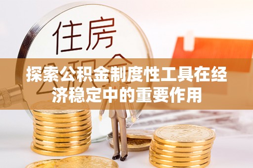 虎门探索公积金制度性工具在经济稳定中的重要作用