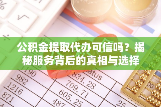 虎门公积金提取代办可信吗？揭秘服务背后的真相与选择