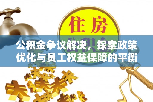 虎门公积金争议解决，探索政策优化与员工权益保障的平衡点