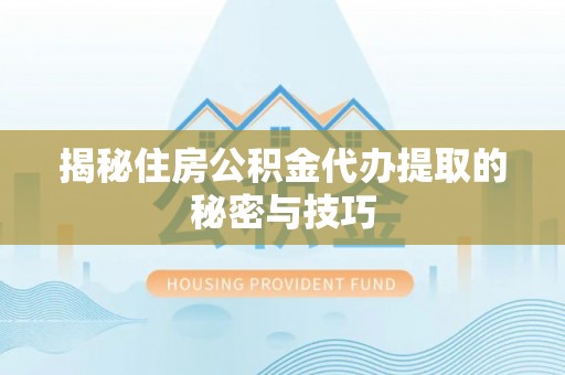 虎门揭秘住房公积金代办提取的秘密与技巧