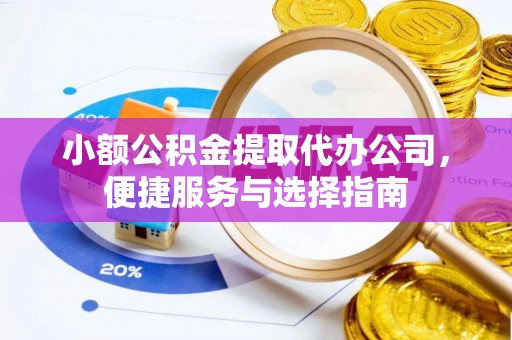 虎门小额公积金提取代办公司，便捷服务与选择指南