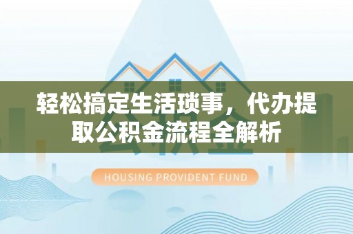 虎门轻松搞定生活琐事，代办提取公积金流程全解析