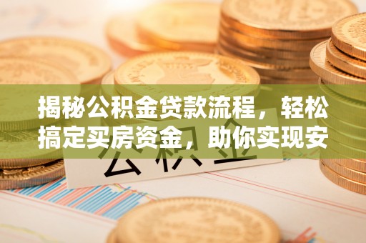 虎门揭秘公积金贷款流程，轻松搞定买房资金，助你实现安居梦想