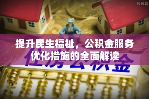 虎门提升民生福祉，公积金服务优化措施的全面解读