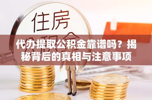 虎门代办提取公积金靠谱吗？揭秘背后的真相与注意事项