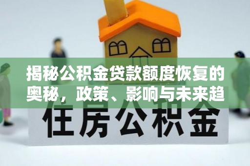 虎门揭秘公积金贷款额度恢复的奥秘，政策、影响与未来趋势