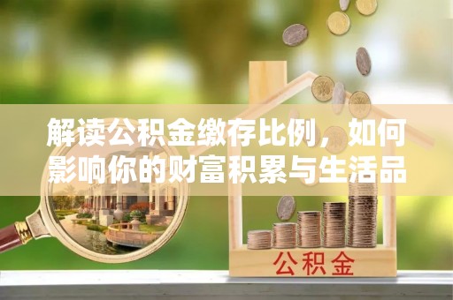 虎门解读公积金缴存比例，如何影响你的财富积累与生活品质