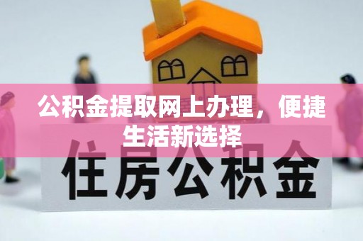 虎门公积金提取网上办理，便捷生活新选择